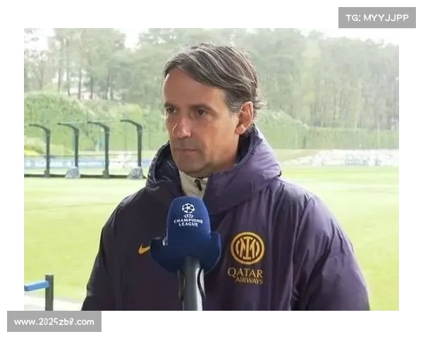 小因扎吉欧冠决赛动员:以奖杯致敬三冠王传奇激励全队奋力拼搏